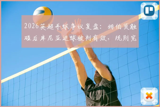 2026英超手球争议复盘：姆伯莫触碰后库尼亚进球被判有效，规则究竟怎么说的？