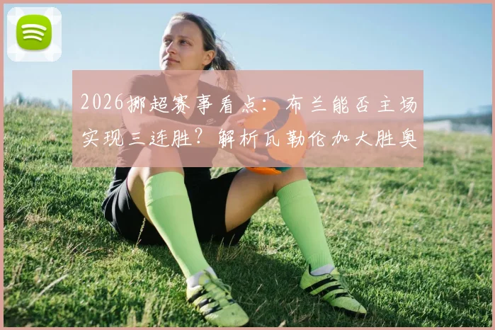 2026挪超赛事看点：布兰能否主场实现三连胜？解析瓦勒伦加大胜奥勒松后的竞技状态与战术打法