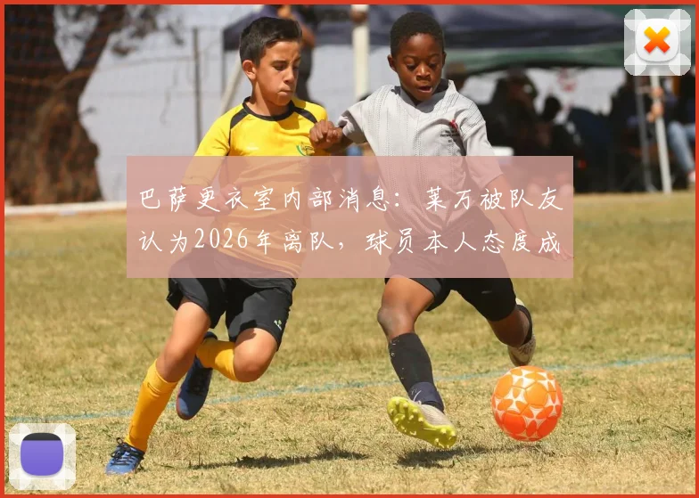巴萨更衣室内部消息：莱万被队友认为2026年离队，球员本人态度成转会关键，传闻真实性深度剖析