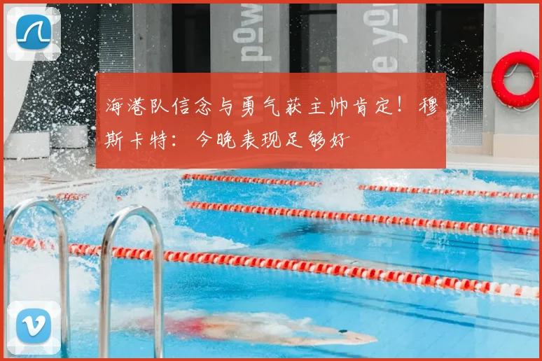 海港队信念与勇气获主帅肯定！穆斯卡特：今晚表现足够好