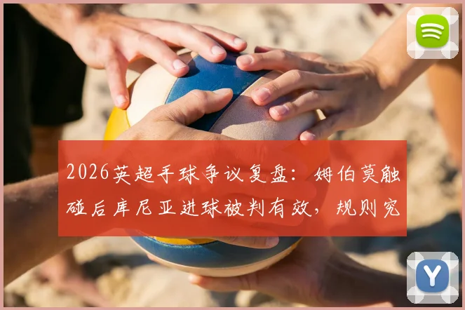 2026英超手球争议复盘：姆伯莫触碰后库尼亚进球被判有效，规则究竟怎么说的？