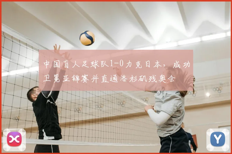 中国盲人足球队1-0力克日本,成功卫冕亚锦赛并直通洛杉矶残奥会