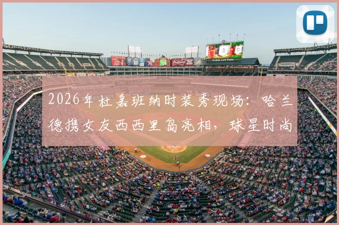 2026年杜嘉班纳时装秀现场：哈兰德携女友西西里岛亮相，球星时尚造型与行程全解析