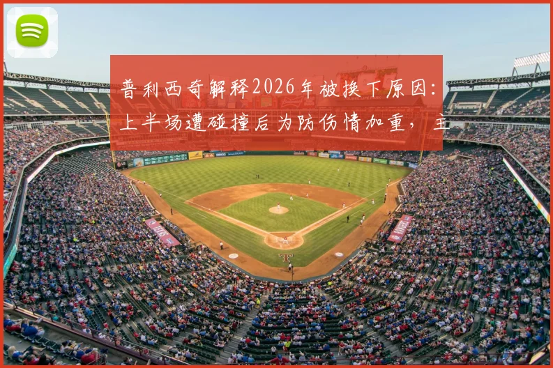 普利西奇解释2026年被换下原因:上半场遭碰撞后为防伤情加重,主动采取预防措施离场
