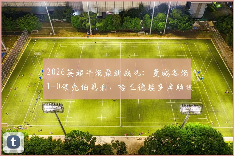 2026英超半场最新战况：曼城客场1-0领先伯恩利，哈兰德接多库助攻破门，附上半场关键数据及全场回放链接