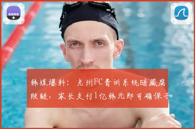 韩媒爆料：光州FC青训系统暗藏腐败链，家长支付1亿韩元即可确保子女升入一线队