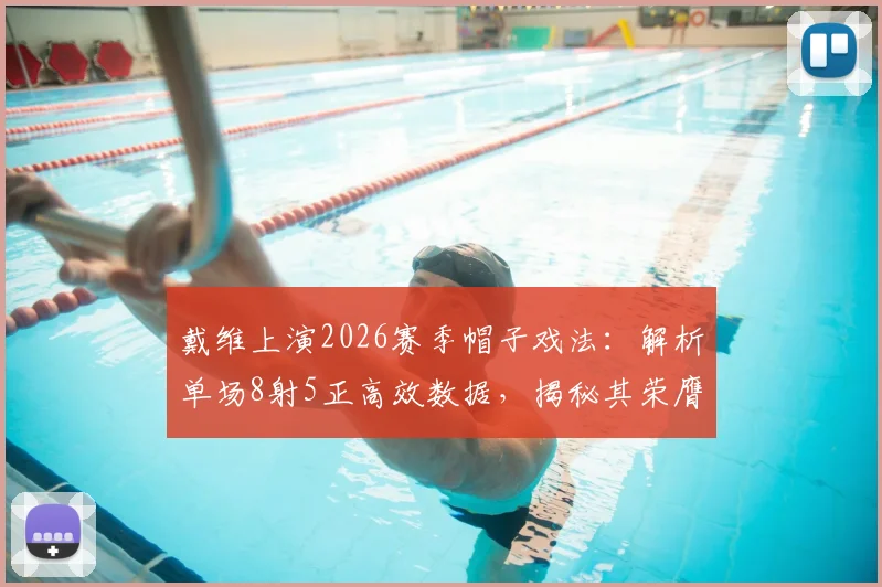 戴维上演2026赛季帽子戏法：解析单场8射5正高效数据，揭秘其荣膺最佳球员的评分依据与射门效率